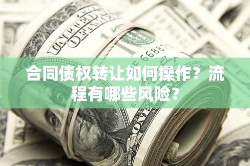 武汉合同债权转让如何操作？流程有哪些风险？