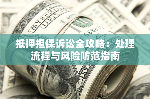 武汉抵押担保诉讼全攻略：处理流程与风险防范指南
