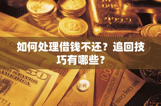武汉如何处理借钱不还？追回技巧有哪些？