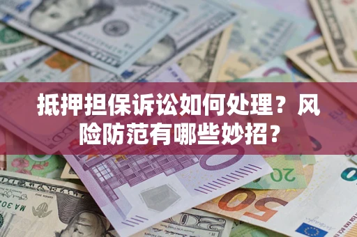 武汉抵押担保诉讼如何处理？风险防范有哪些妙招？