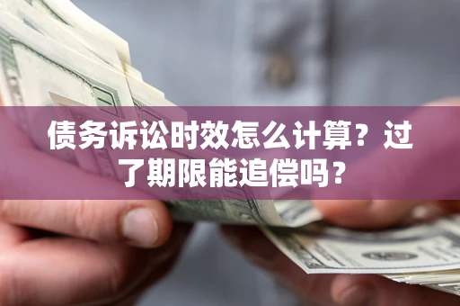 武汉债务诉讼时效怎么计算？过了期限能追偿吗？