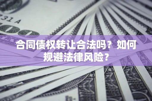武汉合同债权转让合法吗？如何规避法律风险？