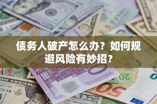 武汉债务人破产怎么办？如何规避风险有妙招？
