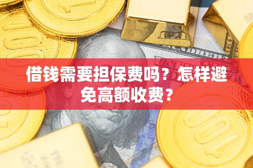 武汉借钱需要担保费吗？怎样避免高额收费？