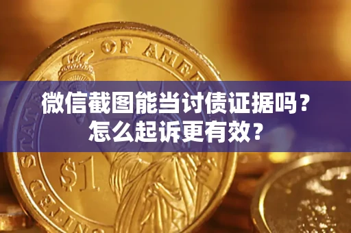 武汉微信截图能当讨债证据吗？怎么起诉更有效？