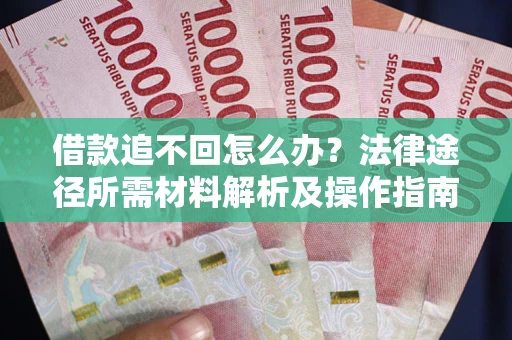 武汉借款追不回怎么办?法律途径所需材料解析及操作指南 武汉借款追不回怎么办?法律途径所需材料解析及操作指南