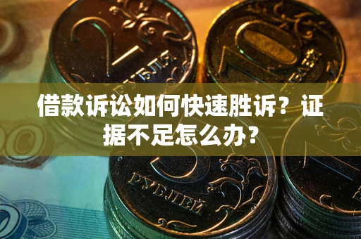 武汉借款诉讼如何快速胜诉？证据不足怎么办？