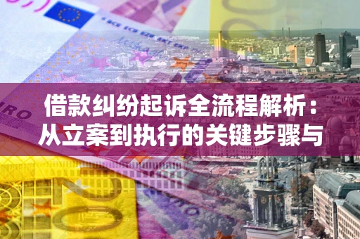 武汉借款纠纷起诉全流程解析：从立案到执行的关键步骤与防败诉指南