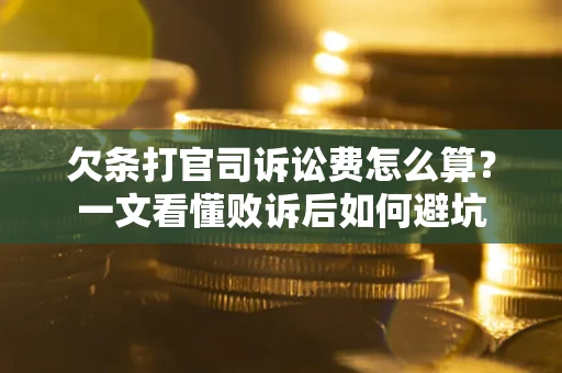 武汉欠条打官司诉讼费怎么算？一文看懂败诉后如何避坑