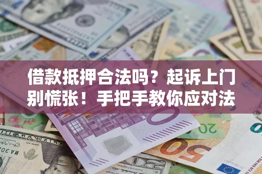武汉借款抵押合法吗？起诉上门别慌张！手把手教你应对法律程序