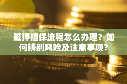武汉抵押担保流程怎么办理？如何辨别风险及注意事项？