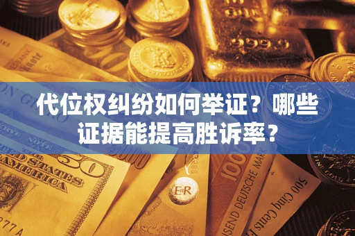 武汉代位权纠纷如何举证？哪些证据能提高胜诉率？
