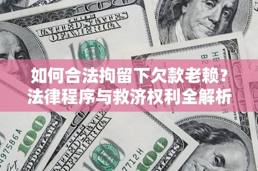 武汉如何合法拘留下欠款老赖？法律程序与救济权利全解析