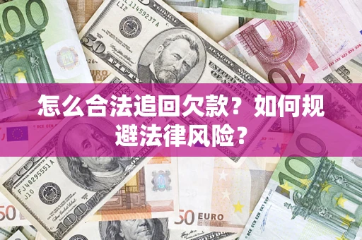 武汉怎么合法追回欠款？如何规避法律风险？