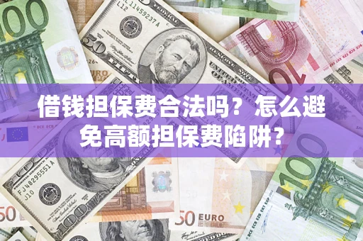武汉借钱担保费合法吗？怎么避免高额担保费陷阱？