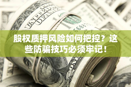 武汉股权质押风险如何把控？这些防骗技巧必须牢记！