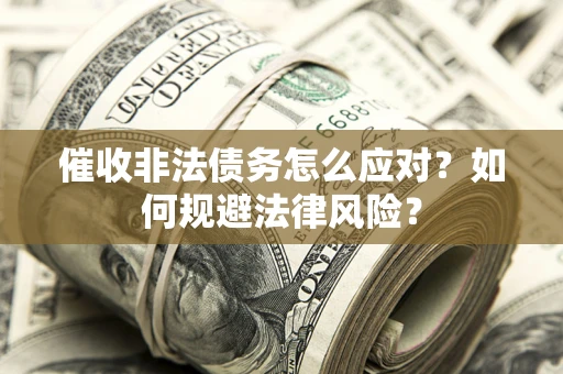 武汉催收非法债务怎么应对？如何规避法律风险？
