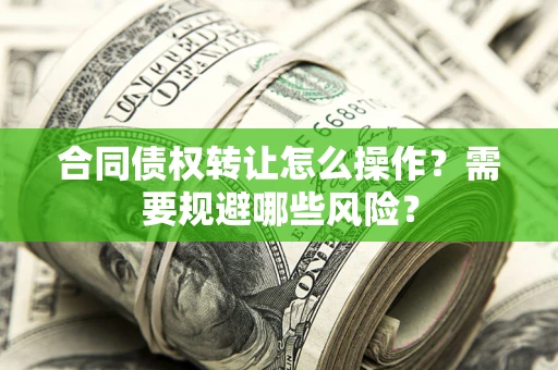 武汉合同债权转让怎么操作？需要规避哪些风险？