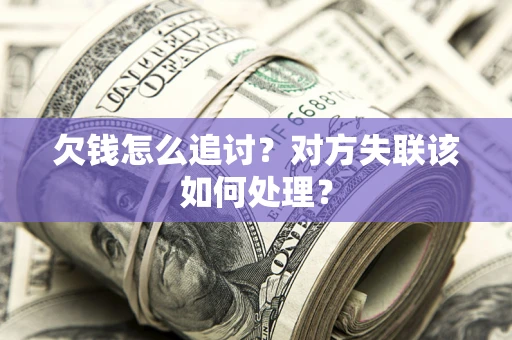 武汉欠钱怎么追讨？对方失联该如何处理？