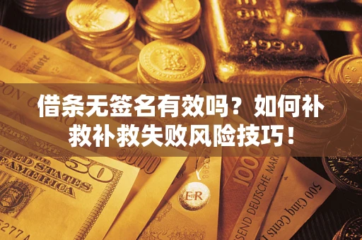 武汉借条无签名有效吗？如何补救补救失败风险技巧！