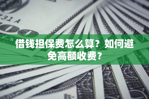 武汉借钱担保费怎么算？如何避免高额收费？